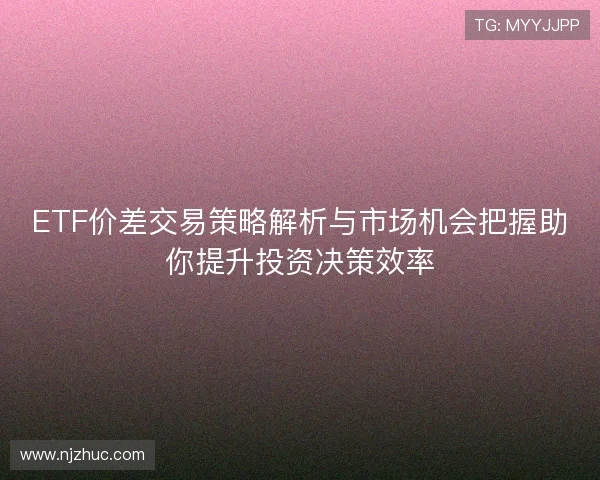 ETF价差交易策略解析与市场机会把握助你提升投资决策效率 ETF价差交易策略解析与市场机会把握助你提升投资决策效率